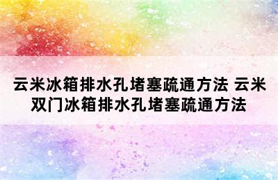 云米冰箱排水孔堵塞疏通方法 云米双门冰箱排水孔堵塞疏通方法